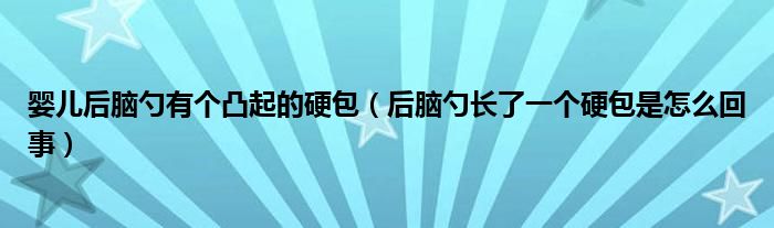 嬰兒后腦勺有個(gè)凸起的硬包（后腦勺長了一個(gè)硬包是怎么回事）