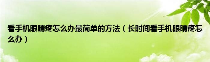 看手機(jī)眼睛疼怎么辦最簡單的方法（長時(shí)間看手機(jī)眼睛疼怎么辦）