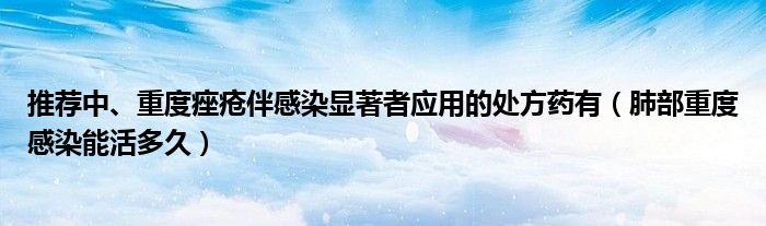 推薦中、重度痤瘡伴感染顯著者應(yīng)用的處方藥有（肺部重度感染能活多久）