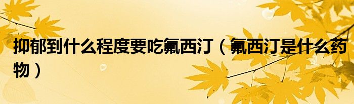 抑郁到什么程度要吃氟西?。ǚ魍∈鞘裁此幬铮? /></span>
		<span id=