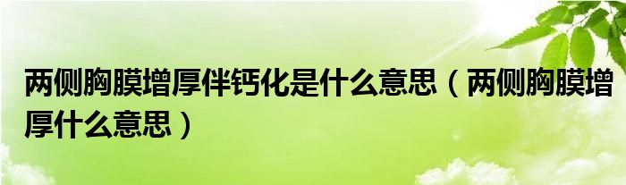 兩側(cè)胸膜增厚伴鈣化是什么意思（兩側(cè)胸膜增厚什么意思）