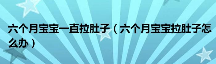 六個(gè)月寶寶一直拉肚子（六個(gè)月寶寶拉肚子怎么辦）