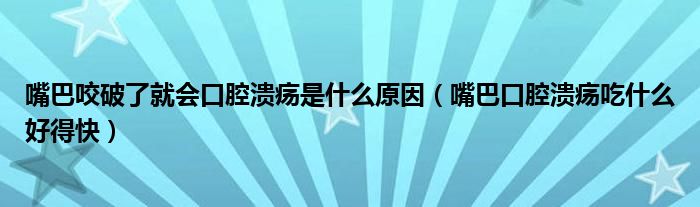 嘴巴咬破了就會口腔潰瘍是什么原因（嘴巴口腔潰瘍吃什么好得快）