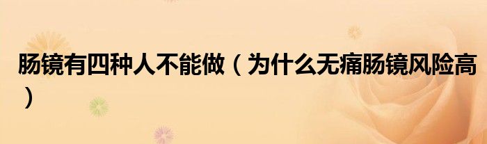 腸鏡有四種人不能做（為什么無痛腸鏡風(fēng)險(xiǎn)高）