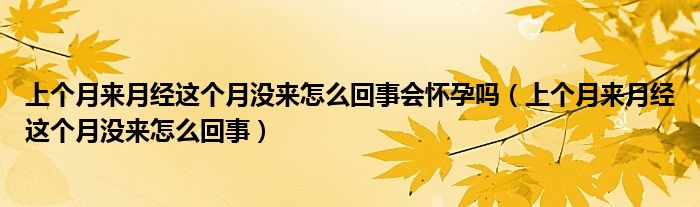 上個(gè)月來(lái)月經(jīng)這個(gè)月沒來(lái)怎么回事會(huì)懷孕嗎（上個(gè)月來(lái)月經(jīng)這個(gè)月沒來(lái)怎么回事）