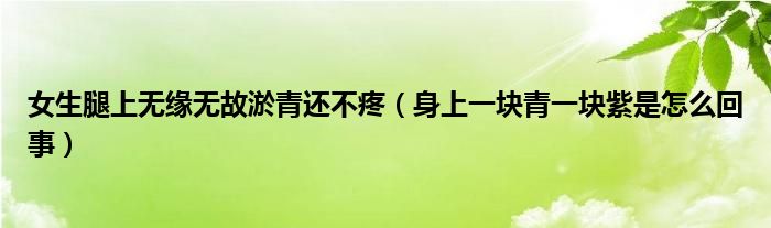 女生腿上無(wú)緣無(wú)故淤青還不疼（身上一塊青一塊紫是怎么回事）