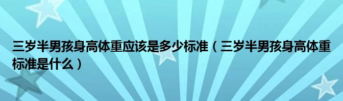 三歲半男孩身高體重應(yīng)該是多少標(biāo)準(zhǔn)（三歲半男孩身高體重標(biāo)準(zhǔn)是什么）