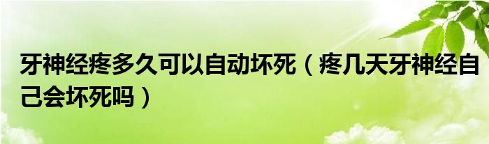 牙神經(jīng)疼多久可以自動(dòng)壞死（疼幾天牙神經(jīng)自己會壞死嗎）