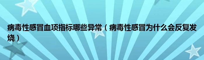 病毒性感冒血項(xiàng)指標(biāo)哪些異常（病毒性感冒為什么會(huì)反復(fù)發(fā)燒）