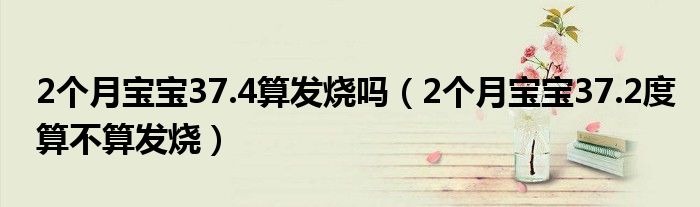 2個(gè)月寶寶37.4算發(fā)燒嗎（2個(gè)月寶寶37.2度算不算發(fā)燒）