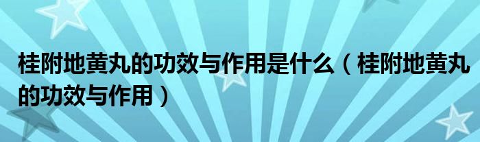 桂附地黃丸的功效與作用是什么（桂附地黃丸的功效與作用）