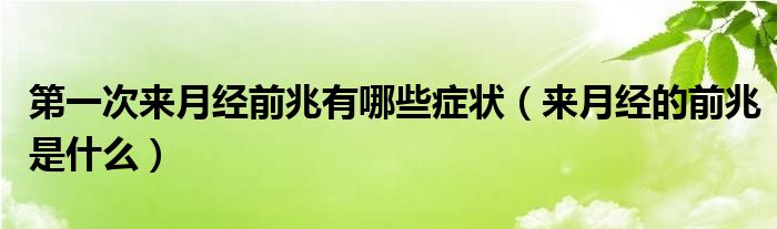 第一次來月經(jīng)前兆有哪些癥狀（來月經(jīng)的前兆是什么）