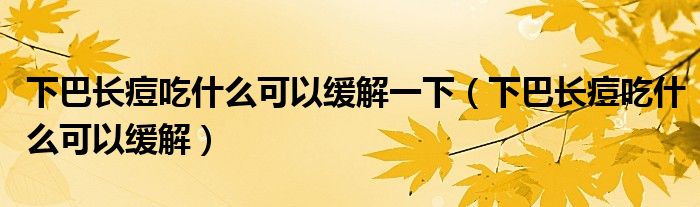 下巴長痘吃什么可以緩解一下（下巴長痘吃什么可以緩解）