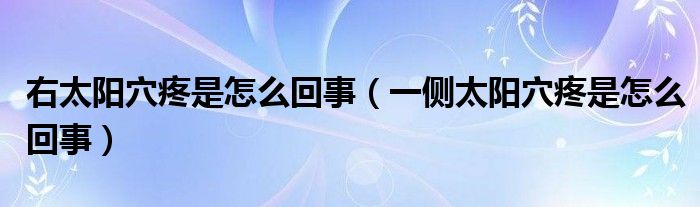 右太陽穴疼是怎么回事（一側(cè)太陽穴疼是怎么回事）