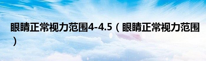 眼睛正常視力范圍4-4.5（眼睛正常視力范圍）