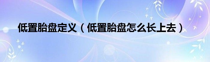 低置胎盤定義（低置胎盤怎么長上去）