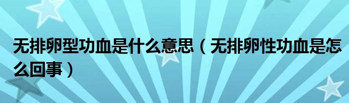 無(wú)排卵型功血是什么意思（無(wú)排卵性功血是怎么回事）