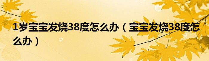 1歲寶寶發(fā)燒38度怎么辦（寶寶發(fā)燒38度怎么辦）