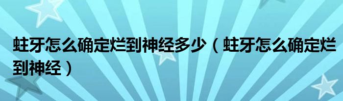 蛀牙怎么確定爛到神經(jīng)多少（蛀牙怎么確定爛到神經(jīng)）