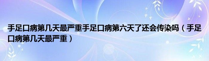 手足口病第幾天最嚴(yán)重手足口病第六天了還會(huì)傳染嗎（手足口病第幾天最嚴(yán)重）