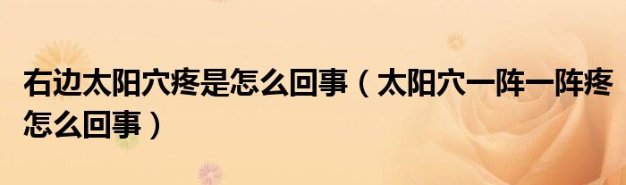 右邊太陽穴疼是怎么回事（太陽穴一陣一陣疼怎么回事）