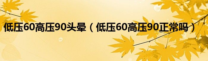 低壓60高壓90頭暈（低壓60高壓90正常嗎）