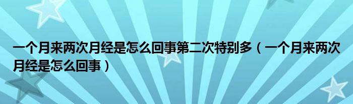 一個月來兩次月經是怎么回事第二次特別多（一個月來兩次月經是怎么回事）