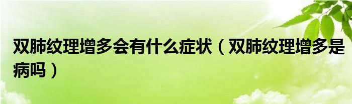 雙肺紋理增多會有什么癥狀（雙肺紋理增多是病嗎）