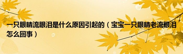 一只眼睛流眼淚是什么原因引起的（寶寶一只眼睛老流眼淚怎么回事）