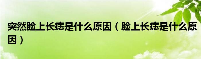 突然臉上長(zhǎng)痣是什么原因（臉上長(zhǎng)痣是什么原因）