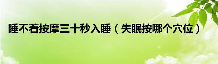 睡不著按摩三十秒入睡（失眠按哪個(gè)穴位）