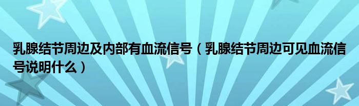 乳腺結節(jié)周邊及內(nèi)部有血流信號（乳腺結節(jié)周邊可見血流信號說明什么）