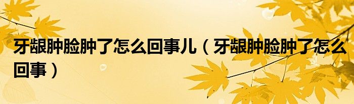 牙齦腫臉腫了怎么回事兒（牙齦腫臉腫了怎么回事）