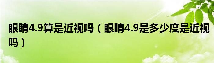 眼睛4.9算是近視嗎（眼睛4.9是多少度是近視嗎）