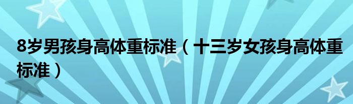 8歲男孩身高體重標(biāo)準(zhǔn)（十三歲女孩身高體重標(biāo)準(zhǔn)）