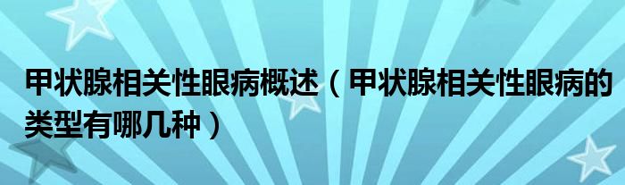 甲狀腺相關(guān)性眼病概述（甲狀腺相關(guān)性眼病的類型有哪幾種）