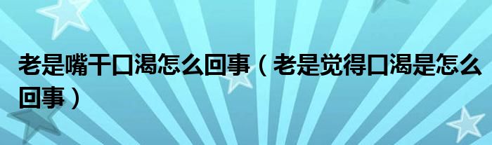 老是嘴干口渴怎么回事（老是覺得口渴是怎么回事）