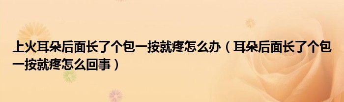 上火耳朵后面長(zhǎng)了個(gè)包一按就疼怎么辦（耳朵后面長(zhǎng)了個(gè)包一按就疼怎么回事）