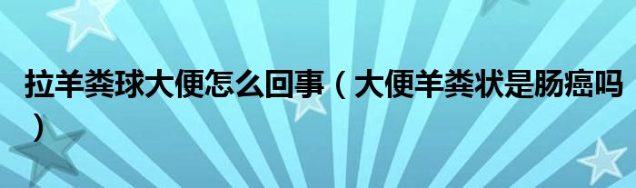 拉羊糞球大便怎么回事（大便羊糞狀是腸癌嗎）