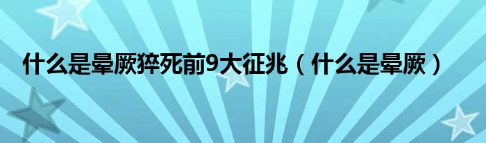 什么是暈厥猝死前9大征兆（什么是暈厥）