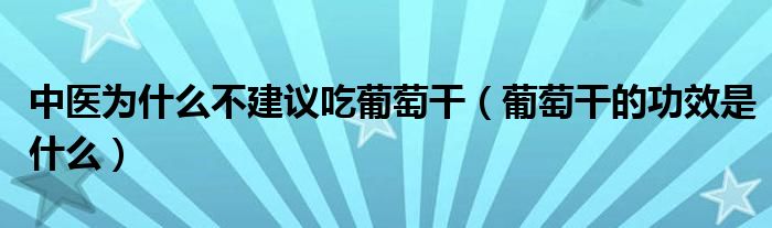 中醫(yī)為什么不建議吃葡萄干（葡萄干的功效是什么）