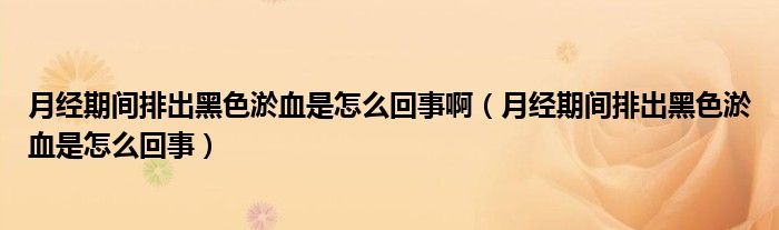 月經(jīng)期間排出黑色淤血是怎么回事?。ㄔ陆?jīng)期間排出黑色淤血是怎么回事）