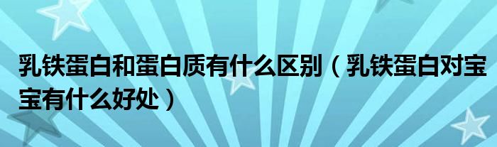 乳鐵蛋白和蛋白質(zhì)有什么區(qū)別（乳鐵蛋白對寶寶有什么好處）