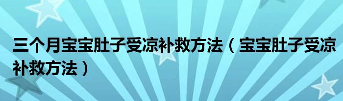 三個月寶寶肚子受涼補救方法（寶寶肚子受涼補救方法）