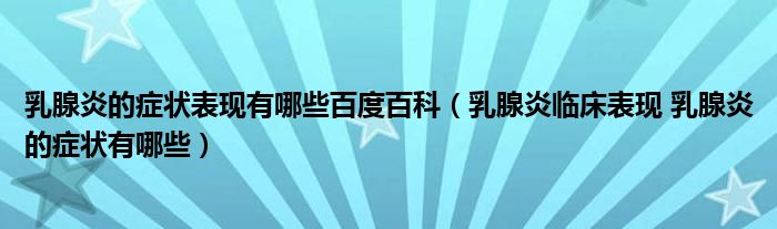 乳腺炎的癥狀表現(xiàn)有哪些百度百科（乳腺炎臨床表現(xiàn) 乳腺炎的癥狀有哪些）