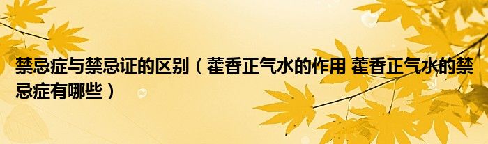 禁忌癥與禁忌證的區(qū)別（藿香正氣水的作用 藿香正氣水的禁忌癥有哪些）