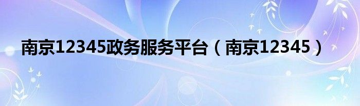 南京12345政務(wù)服務(wù)平臺(tái)（南京12345）