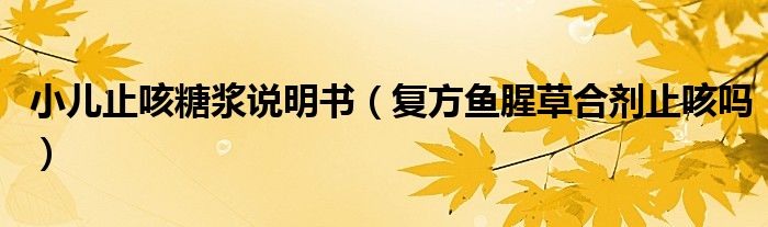 小兒止咳糖漿說明書（復方魚腥草合劑止咳嗎）