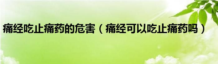 痛經(jīng)吃止痛藥的危害（痛經(jīng)可以吃止痛藥嗎）