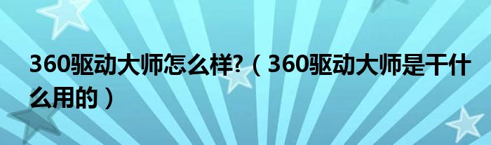 360驅(qū)動(dòng)大師怎么樣?（360驅(qū)動(dòng)大師是干什么用的）